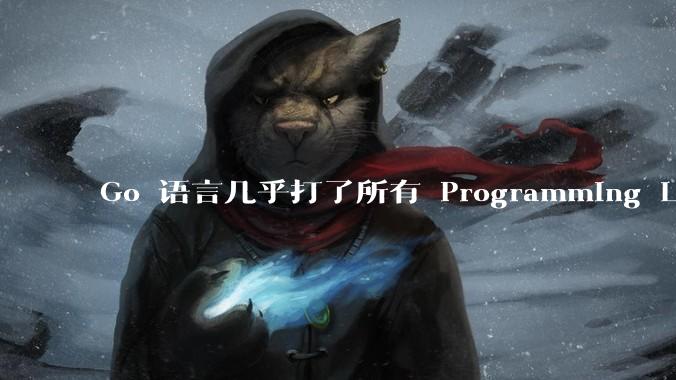 Go 语言几乎打了所有 Programming Language 学者的脸，然而它却成功了，为什么？
